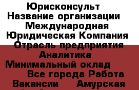 Юрисконсульт › Название организации ­ Международная Юридическая Компания › Отрасль предприятия ­ Аналитика › Минимальный оклад ­ 80 000 - Все города Работа » Вакансии   . Амурская обл.,Архаринский р-н